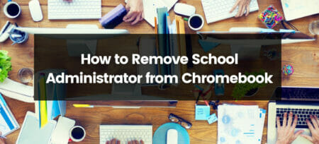 How to Remove School Administrator from Chromebook? Complete Guide