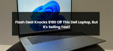 Flash Deal Knocks $180 Off This Dell Laptop, But It’s Selling Fast!