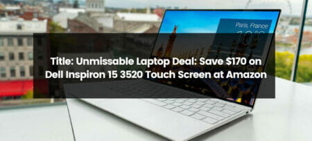 Unmissable Laptop Deal: Save $170 on Dell Inspiron 15 3520 Touch Screen at Amazon