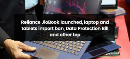 Reliance JioBook Launched, Import Ban on Laptops and Tablets, Data Protection Bill, and Other Top Tech News