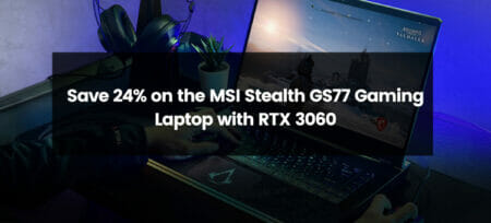 Save 24% on the MSI Stealth GS77 Gaming Laptop with RTX 3060