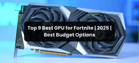 Top 9 Best GPU for Fortnite | 2025 | Best Budget Options